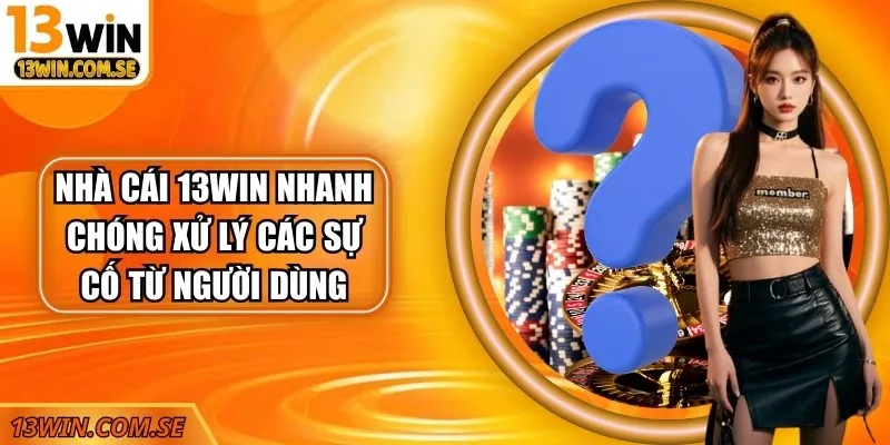 Nhà cái 13Win nhanh chóng xử lý các sự cố từ người dùng