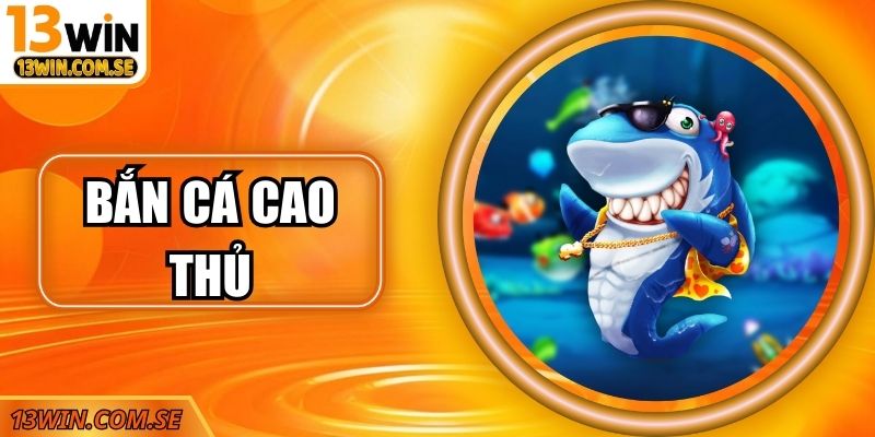 Bắn Cá Cao Thủ 13Win Săn Thưởng Hấp Dẫn Cho Hội Viên