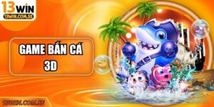 Chơi Game Bắn Cá 3D Hấp Dẫn - Thưởng Liền Tay Tại 13Win
