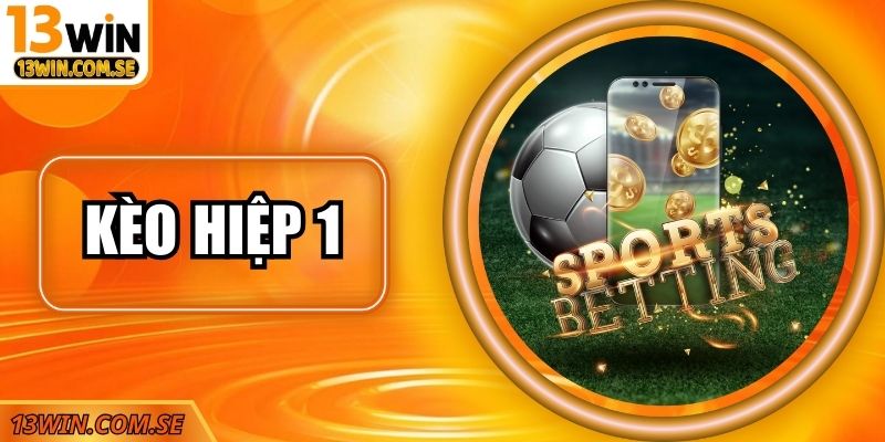 Bí Quyết Bắt Kèo Hiệp 1 Chính Xác Cho Tân Thủ Tại 13Win