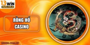 Rồng Hổ Casino – Trải Nghiệm Đẳng Cấp Tại Cổng Game 13Win