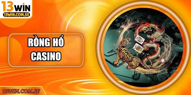 Rồng Hổ Casino – Trải Nghiệm Đẳng Cấp Tại Cổng Game 13Win
